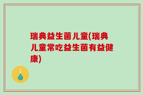 瑞典益生菌儿童(瑞典儿童常吃益生菌有益健康)