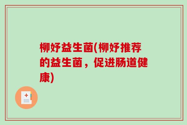 柳妤益生菌(柳妤推荐的益生菌,促进肠道健康) 柳妤益生菌(柳妤推荐的益生菌,促进肠道健康)