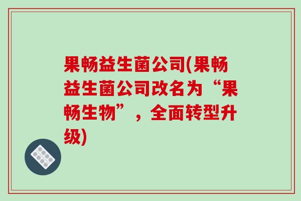 果畅益生菌公司(果畅益生菌公司改名为“果畅生物”,全面转型升级) 果畅益生菌公司(果畅益生菌公司改名为“果畅生物”,全面转型升级)