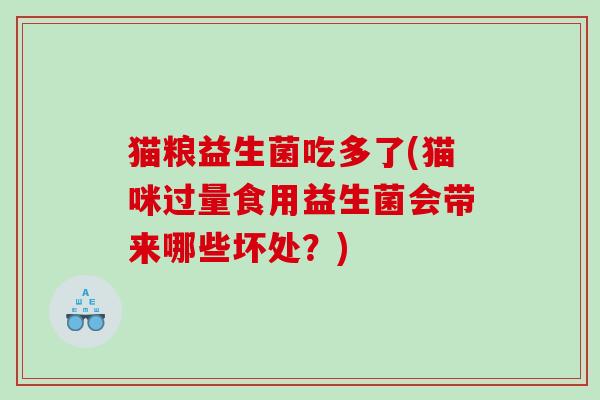 猫粮益生菌吃多了(猫咪过量食用益生菌会带来哪些坏处?) 猫粮益生菌吃多了(猫咪过量食用益生菌会带来哪些坏处?)