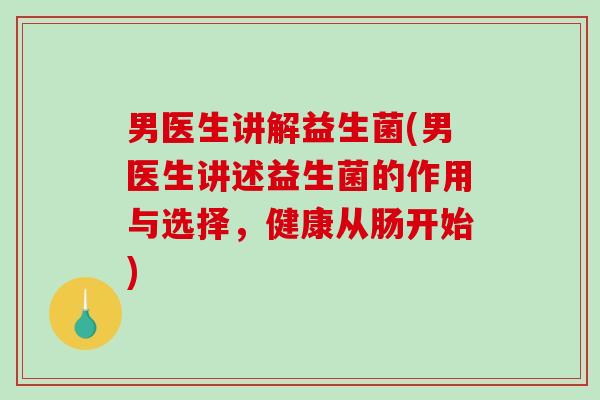 男医生讲解益生菌(男医生讲述益生菌的作用与选择,健康从肠开始) 男医生讲解益生菌(男医生讲述益生菌的作用与选择,健康从肠开始)