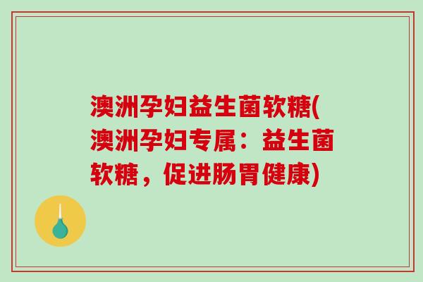 澳洲孕妇益生菌软糖(澳洲孕妇专属：益生菌软糖，促进肠胃健康)
