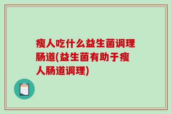瘦人吃什么益生菌调理肠道(益生菌有助于瘦人肠道调理) 瘦人吃什么益生菌调理肠道(益生菌有助于瘦人肠道调理)