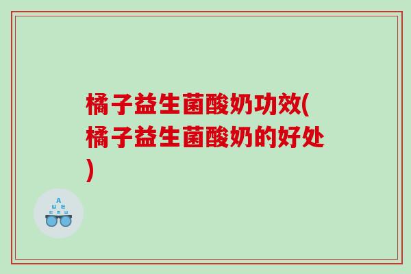 橘子益生菌酸奶功效(橘子益生菌酸奶的好处)