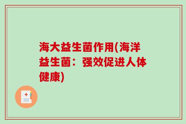 海大益生菌作用(海洋益生菌：强效促进人体健康)