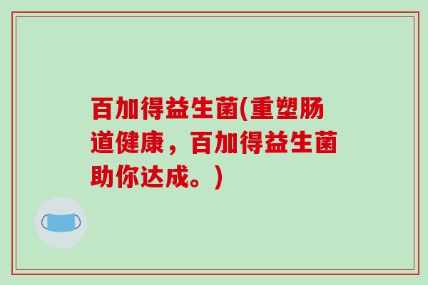 百加得益生菌(重塑肠道健康，百加得益生菌助你达成。)