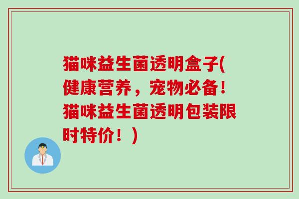 猫咪益生菌透明盒子(健康营养，宠物必备！猫咪益生菌透明包装限时特价！)