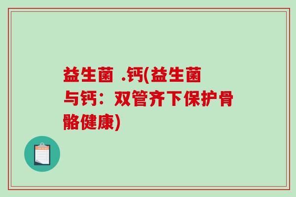 益生菌 .钙(益生菌与钙：双管齐下保护骨骼健康)