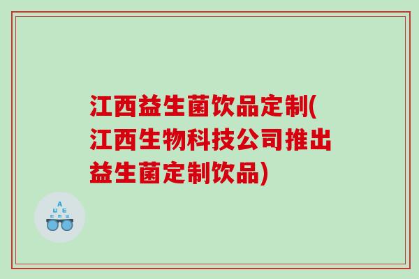 江西益生菌饮品定制(江西生物科技公司推出益生菌定制饮品) 江西益生菌饮品定制(江西生物科技公司推出益生菌定制饮品)