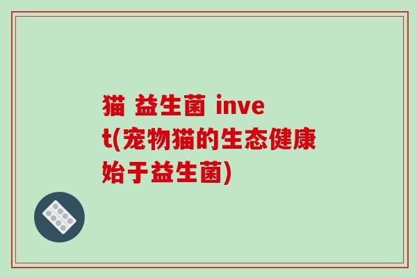 猫 益生菌 invet(宠物猫的生态健康始于益生菌)
