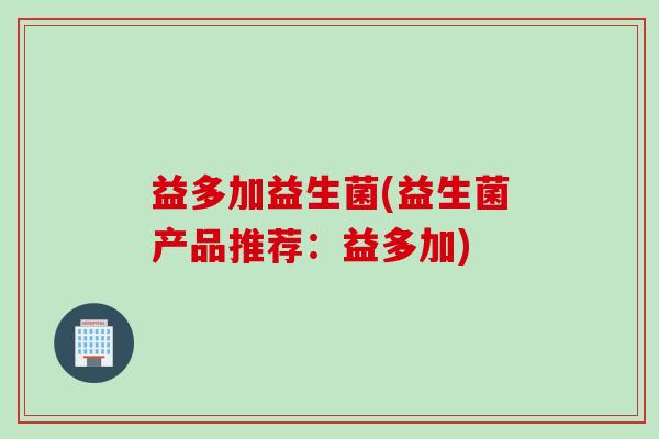 益多加益生菌(益生菌产品推荐：益多加)