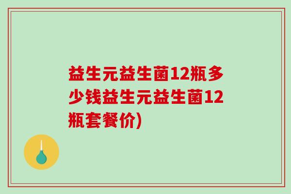 益生元益生菌12瓶多少钱益生元益生菌12瓶套餐价)