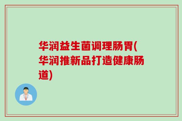华润益生菌调理肠胃(华润推新品打造健康肠道)