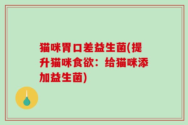 猫咪胃口差益生菌(提升猫咪食欲：给猫咪添加益生菌)