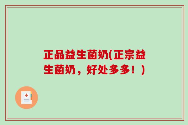 正品益生菌奶(正宗益生菌奶,好处多多!) 正品益生菌奶(正宗益生菌奶,好处多多!)