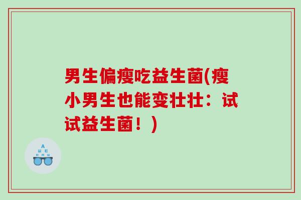 男生偏瘦吃益生菌(瘦小男生也能变壮壮：试试益生菌！)
