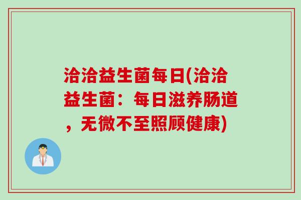 洽洽益生菌每日(洽洽益生菌:每日滋养肠道,无微不至照顾健康) 洽洽益生菌每日(洽洽益生菌:每日滋养肠道,无微不至照顾健康)