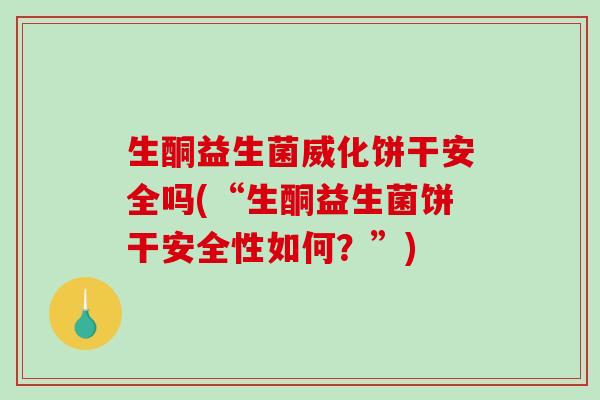 生酮益生菌威化饼干安全吗(“生酮益生菌饼干安全性如何?”) 生酮益生菌威化饼干安全吗(“生酮益生菌饼干安全性如何?”)