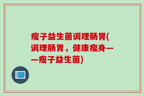 瘦子益生菌调理肠胃(调理肠胃，健康瘦身——瘦子益生菌)