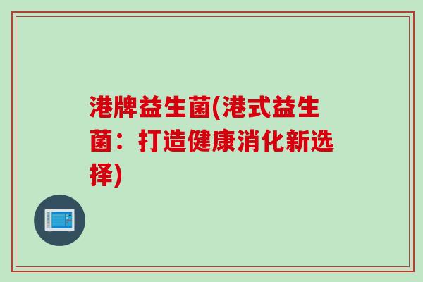 港牌益生菌(港式益生菌：打造健康消化新选择)