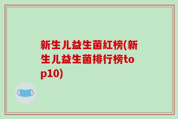 新生儿益生菌红榜(新生儿益生菌排行榜top10) 新生儿益生菌红榜(新生儿益生菌排行榜top10)