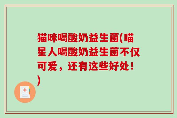 猫咪喝酸奶益生菌(喵星人喝酸奶益生菌不仅可爱，还有这些好处！)