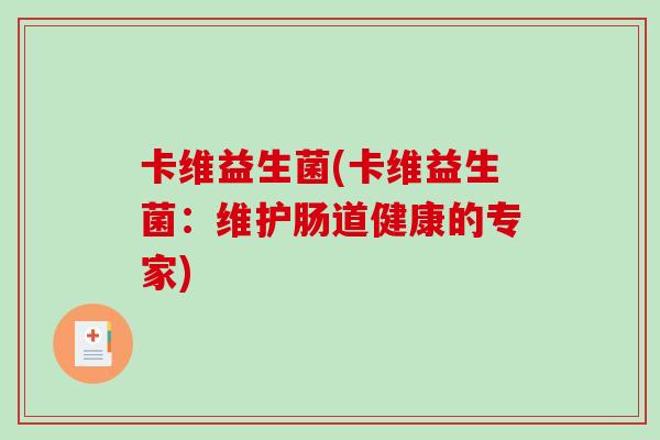 卡维益生菌(卡维益生菌:维护肠道健康的专家) 卡维益生菌(卡维益生菌:维护肠道健康的专家)