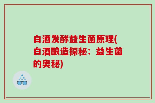 白酒发酵益生菌原理(白酒酿造探秘:益生菌的奥秘) 白酒发酵益生菌原理(白酒酿造探秘:益生菌的奥秘)