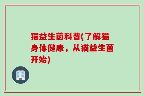 猫益生菌科普(了解猫身体健康，从猫益生菌开始)