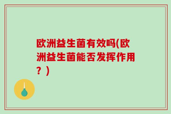 欧洲益生菌有效吗(欧洲益生菌能否发挥作用？)