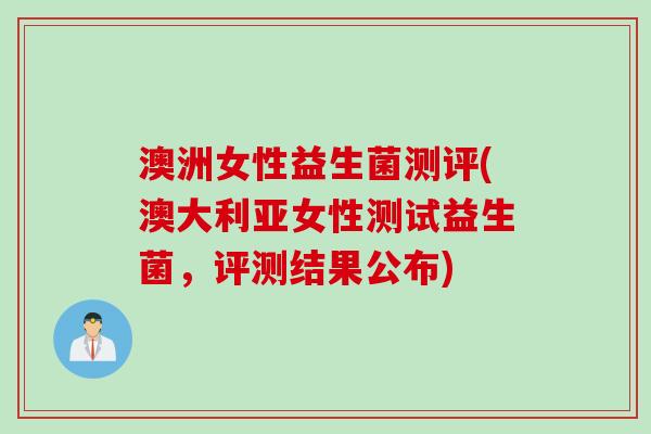 澳洲女性益生菌测评(澳大利亚女性测试益生菌,评测结果公布) 澳洲女性益生菌测评(澳大利亚女性测试益生菌,评测结果公布)