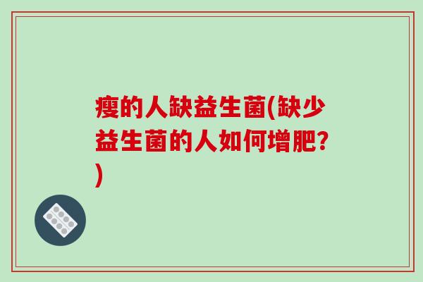 瘦的人缺益生菌(缺少益生菌的人如何增肥？)