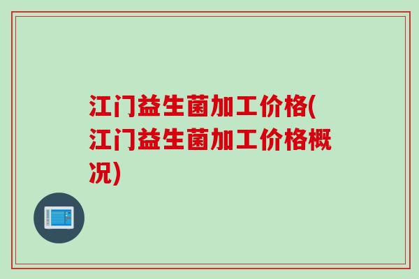 江门益生菌加工价格(江门益生菌加工价格概况) 江门益生菌加工价格(江门益生菌加工价格概况)