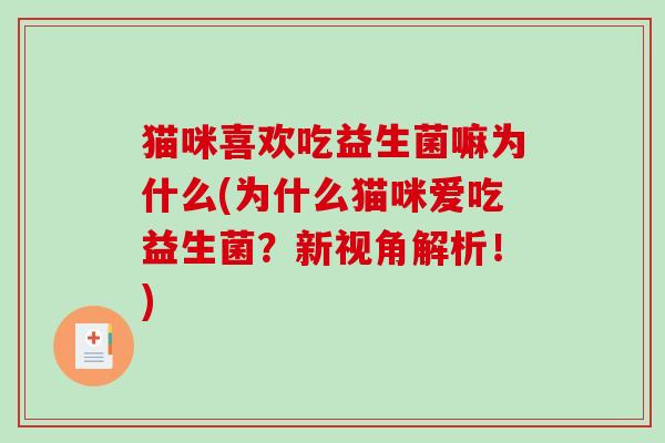 猫咪喜欢吃益生菌嘛为什么(为什么猫咪爱吃益生菌？新视角解析！)