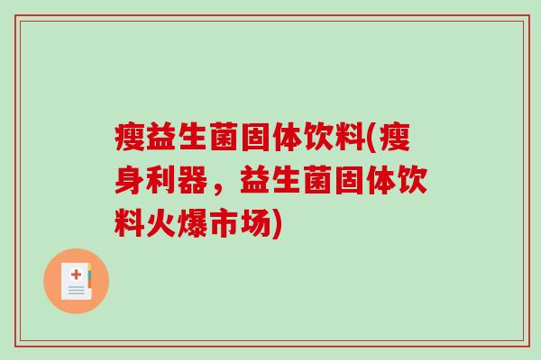瘦益生菌固体饮料(瘦身利器，益生菌固体饮料火爆市场)