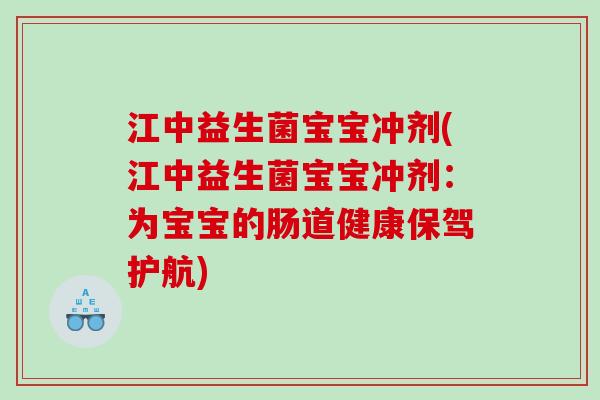 江中益生菌宝宝冲剂(江中益生菌宝宝冲剂:为宝宝的肠道健康保驾护航) 江中益生菌宝宝冲剂(江中益生菌宝宝冲剂:为宝宝的肠道健康保驾护航)