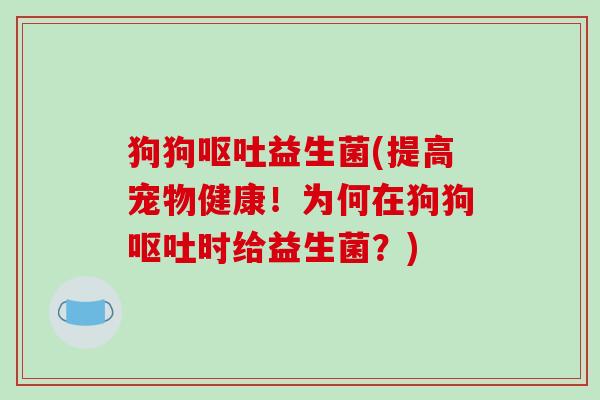 狗狗益生菌(提高宠物健康！为何在狗狗时给益生菌？)