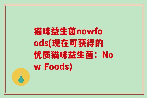 猫咪益生菌nowfoods(现在可获得的优质猫咪益生菌：Now Foods)