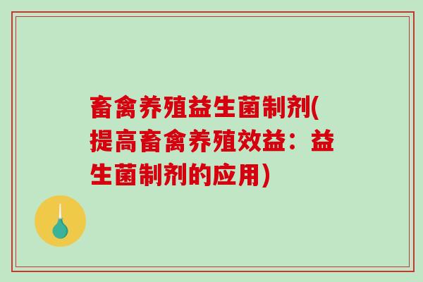 畜禽养殖益生菌制剂(提高畜禽养殖效益：益生菌制剂的应用)