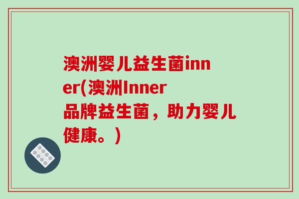 澳洲婴儿益生菌inner(澳洲Inner品牌益生菌,助力婴儿健康。) 澳洲婴儿益生菌inner(澳洲Inner品牌益生菌,助力婴儿健康。)