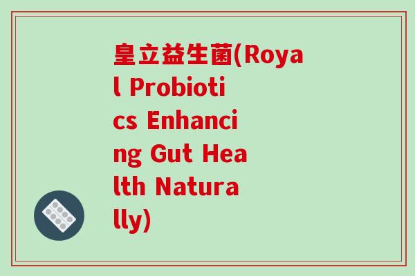皇立益生菌(Royal Probiotics Enhancing Gut Health Naturally) 皇立益生菌(Royal Probiotics Enhancing Gut Health Naturally)