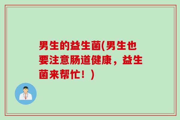 男生的益生菌(男生也要注意肠道健康，益生菌来帮忙！)
