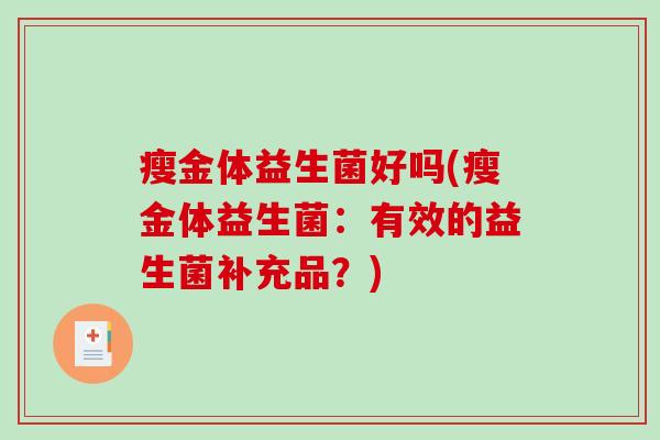 瘦金体益生菌好吗(瘦金体益生菌：有效的益生菌补充品？)