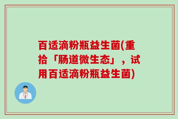 百适滴粉瓶益生菌(重拾「肠道微生态」,试用百适滴粉瓶益生菌) 百适滴粉瓶益生菌(重拾「肠道微生态」,试用百适滴粉瓶益生菌)