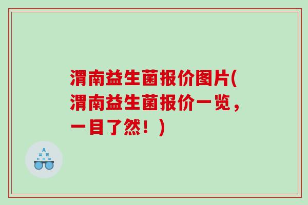 渭南益生菌报价图片(渭南益生菌报价一览，一目了然！)