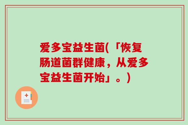 爱多宝益生菌(「恢复肠道菌群健康,从爱多宝益生菌开始」。) 爱多宝益生菌(「恢复肠道菌群健康,从爱多宝益生菌开始」。)