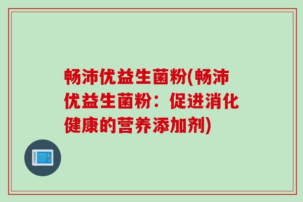 畅沛优益生菌粉(畅沛优益生菌粉：促进消化健康的营养添加剂)