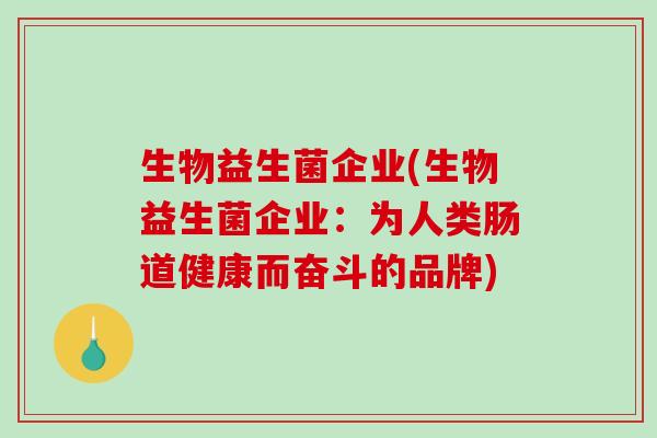 生物益生菌企业(生物益生菌企业：为人类肠道健康而奋斗的品牌)