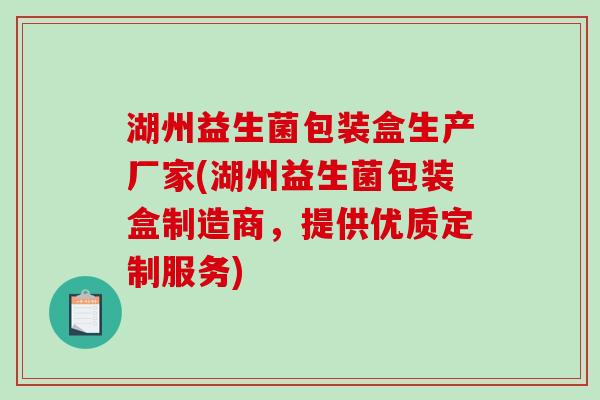 湖州益生菌包装盒生产厂家(湖州益生菌包装盒制造商，提供优质定制服务)
