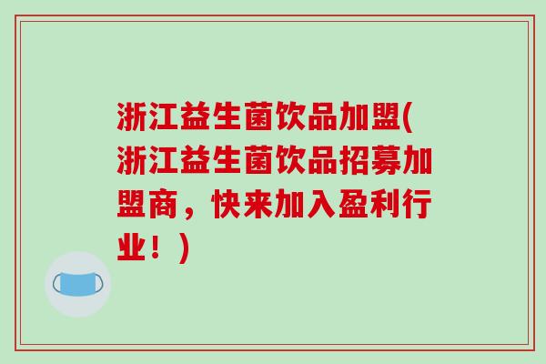 浙江益生菌饮品加盟(浙江益生菌饮品招募加盟商，快来加入盈利行业！)